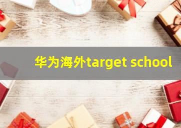 华为海外target school